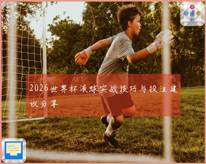 2026世界杯滚球实战技巧与投注建议分享