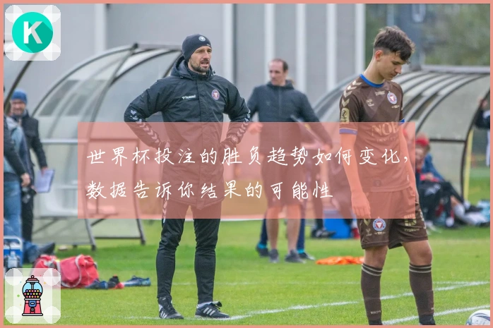 世界杯投注的胜负趋势如何变化，数据告诉你结果的可能性