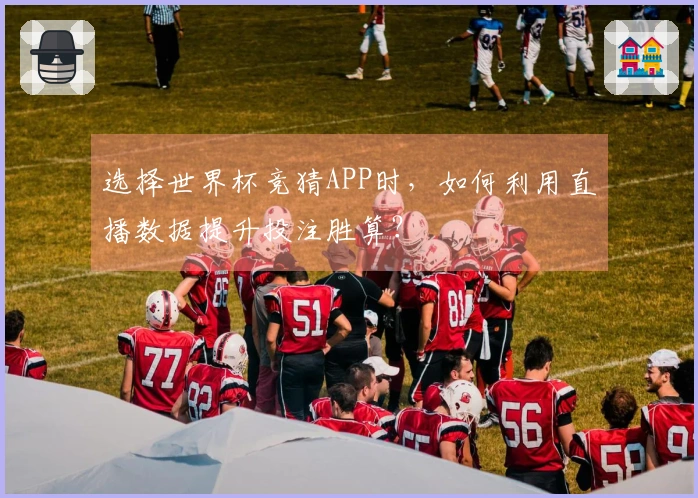 选择世界杯竞猜APP时，如何利用直播数据提升投注胜算？