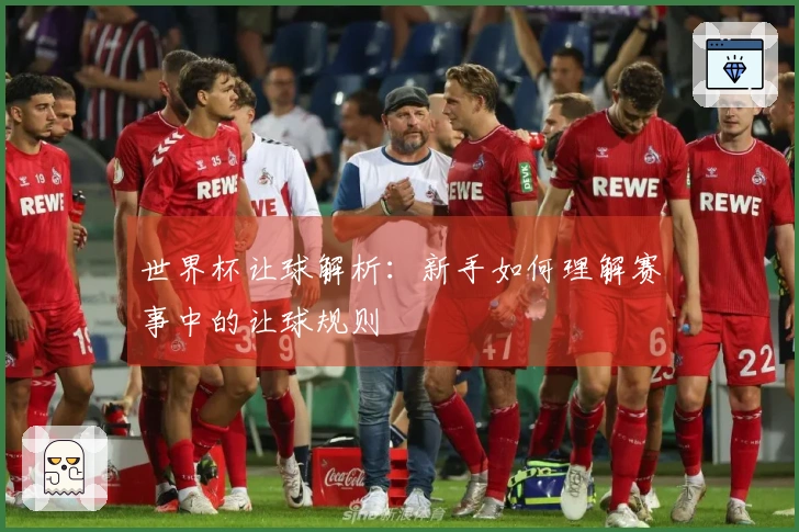 世界杯让球解析：新手如何理解赛事中的让球规则