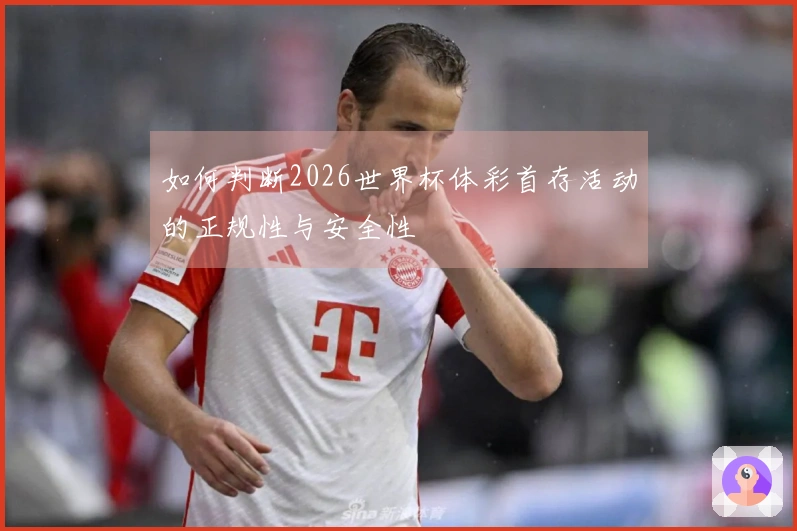 如何判断2026世界杯体彩首存活动的正规性与安全性