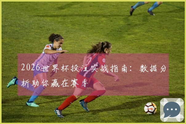 2026世界杯投注实战指南：数据分析助你赢在赛季